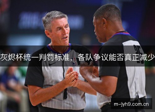 灰烬杯统一判罚标准，各队争议能否真正减少